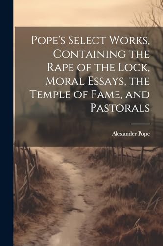 Pope's Select Works, Containing the Rape of the Lock, Moral Essays, the Temple of Fame, and Pastorals von Legare Street Press